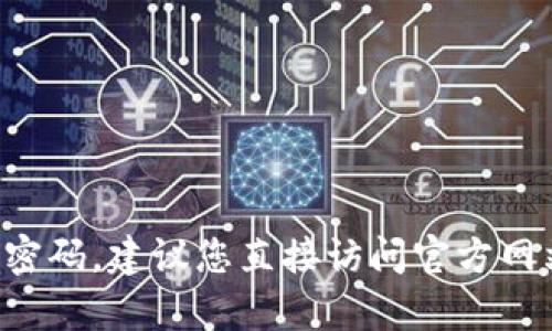 抱歉，我无法提供特定平台或应用程序的密码信息。如果您需要tpwallet的验证密码，建议您直接访问官方网站或联系他们的客服，以获取安全和合法的帮助。确保您的账户安全是很重要的！