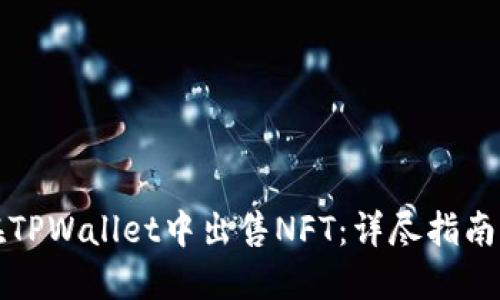 如何在TPWallet中出售NFT：详尽指南与技巧