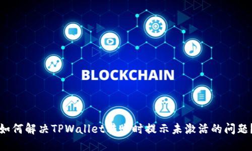 如何解决TPWallet转账时提示未激活的问题？