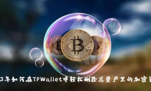 2023年如何在TPWallet中轻松删除总资产里的加密货币？