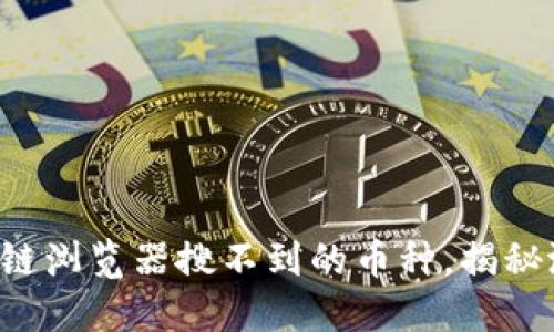 你该知道的区块链浏览器搜不到的币种，揭秘潜在的投资机会！