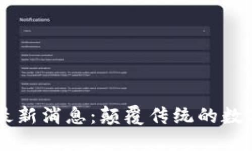 西贝区块链最新消息：颠覆传统的数字经济新格局