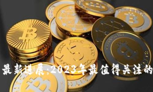 区块链项目最新进展：2023年最值得关注的趋势与创新