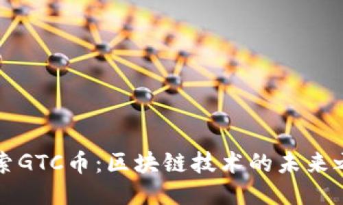 探索GTC币：区块链技术的未来之星