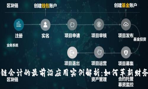 区块链会计的最前沿应用实例解析：如何革新财务管理