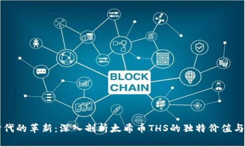 区块链时代的革新：深入剖析太希币THS的独特价值与未来前景