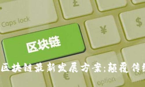 探索2023年区块链最新发展方案：颠覆传统的未来技术