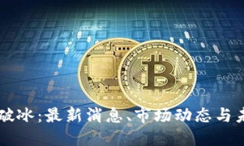 区块链破冰：最新消息、市场动态与未来展望