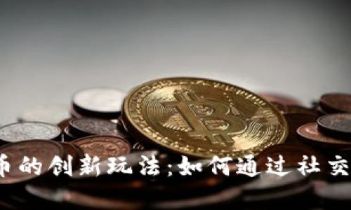 探索区块链邀请送币的创新玩法：如何通过社交互动赚取虚拟资产？