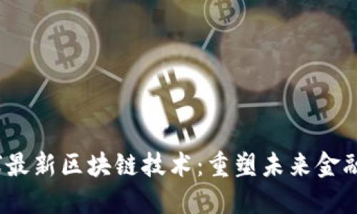2023年全球最新区块链技术：重塑未来金融与数据安全