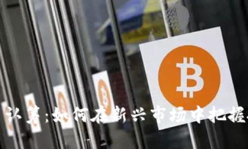 区块链币认筹：如何在新兴市场中把握投资机会