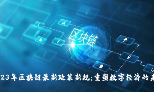 2023年区块链最新政策新规：重塑数字经济的未来
