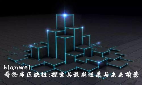 bianwei
哥伦布区块链：探索其最新进展与未来前景