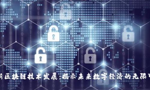最新区块链技术发展：揭示未来数字经济的无限可能