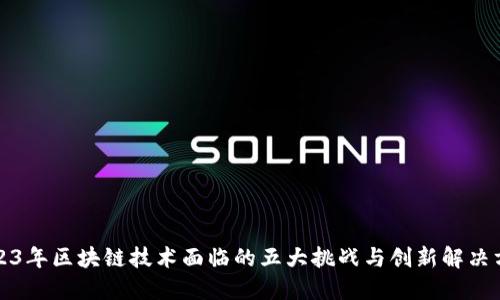 2023年区块链技术面临的五大挑战与创新解决方案