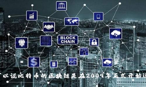 比特币使用的区块链技术是在2008年由中本聪（Satoshi Nakamoto）提出的，并在2009年首次上线。因此，可以说比特币的区块链是在2009年正式开始运作的。比特币的诞生标志着区块链技术的首次实际应用，并为后来的许多加密货币和区块链项目奠定了基础。