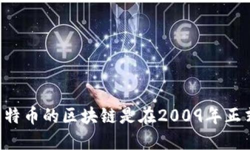 比特币使用的区块链技术是在2008年由中本聪（Satoshi Nakamoto）提出的，并在2009年首次上线。因此，可以说比特币的区块链是在2009年正式开始运作的。比特币的诞生标志着区块链技术的首次实际应用，并为后来的许多加密货币和区块链项目奠定了基础。