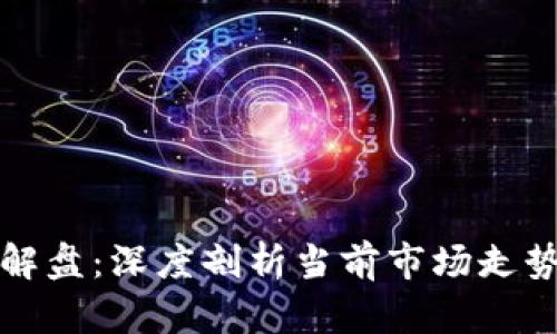 区块链最新解盘：深度剖析当前市场走势与未来趋势