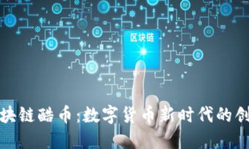 探索区块链酷币：数字货币新时代的创新典范