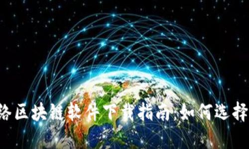 2023年最新网络区块链软件下载指南：如何选择安全可靠的平台