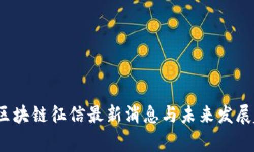 2023年区块链征信最新消息与未来发展趋势分析