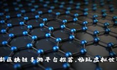 2023年最新区块链手游平台推荐，畅玩虚拟世界的