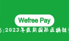 全球区块链动态：2023年最新国际区块链资讯及趋