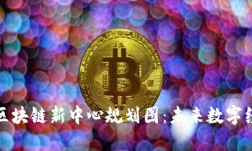 探索最新区块链新中心规划图：未来数字经济的蓝图