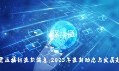 栖霞区块链最新消息：2023年最新动态与发展趋势