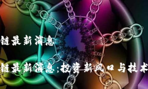 金匙区块链最新消息

金匙区块链最新消息：投资新风口与技术趋势分析