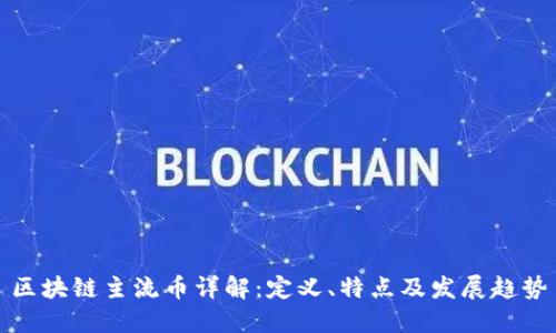 区块链主流币详解：定义、特点及发展趋势