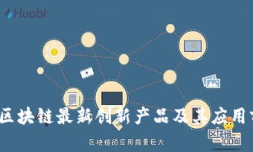 2023年区块链最新创新产品及其应用前景分析