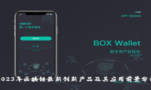 2023年区块链最新创新产品及其应用前景分析