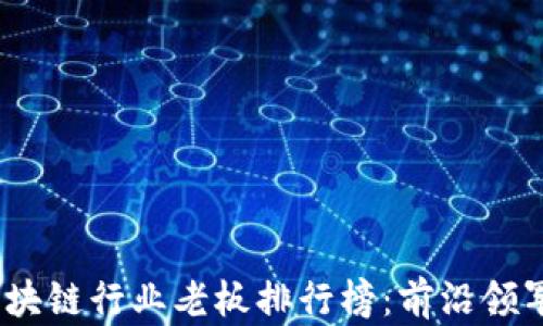 
2023年全球区块链行业老板排行榜：前沿领军人物及其影响