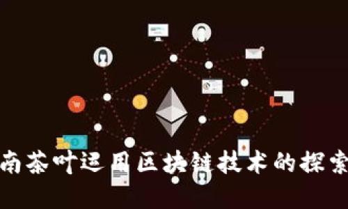 最新云南茶叶运用区块链技术的探索与发展