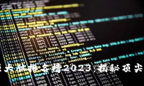 区块链行业最强大脑排名榜2023：揭秘顶尖人才与创新力量