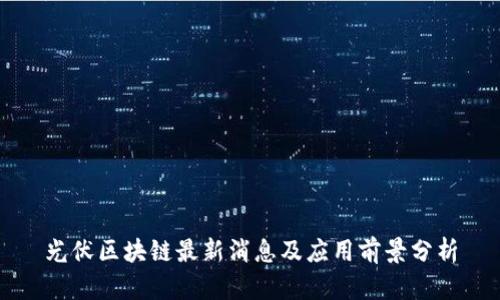 光伏区块链最新消息及应用前景分析