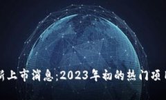 最新区块链新上市消息：2023年初的热门项目及趋