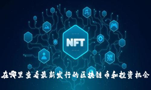 在哪里查看最新发行的区块链币和投资机会