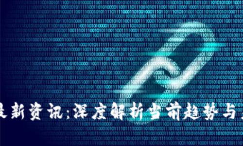 区块链最新资讯：深度解析当前趋势与未来发展