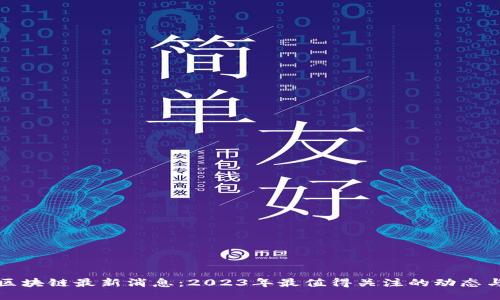 格联区块链最新消息：2023年最值得关注的动态与趋势