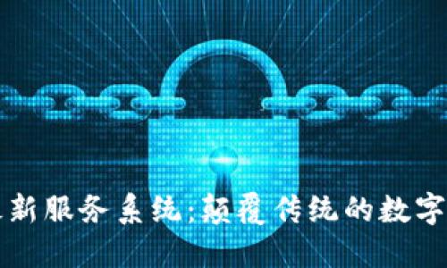 中国区块链最新服务系统：颠覆传统的数字金融解决方案