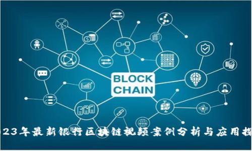 2023年最新银行区块链视频案例分析与应用探讨