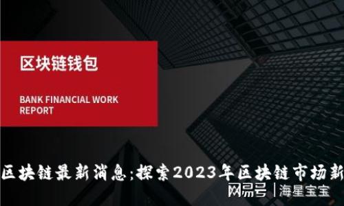 八菱区块链最新消息：探索2023年区块链市场新动向