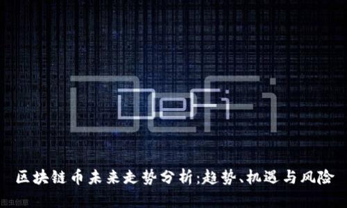 区块链币未来走势分析：趋势、机遇与风险