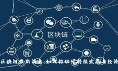 绿地区块链最新消息：如何推动可持续发展与经