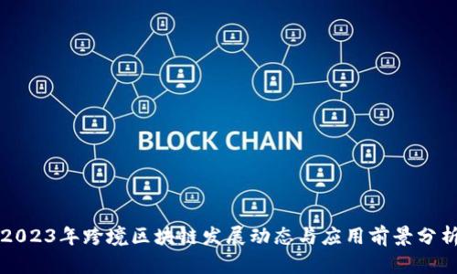 2023年跨境区块链发展动态与应用前景分析