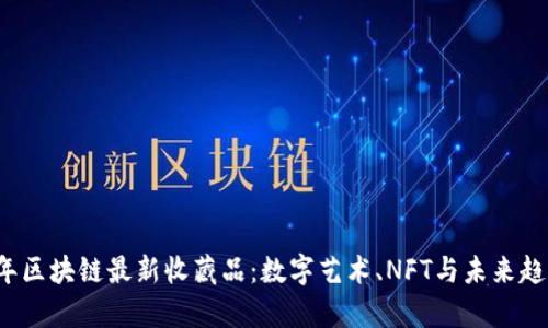 2023年区块链最新收藏品：数字艺术、NFT与未来趋势解析