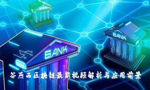 谷燕西区块链最新视频解析与应用前景