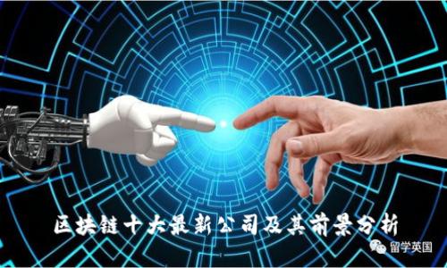 区块链十大最新公司及其前景分析
